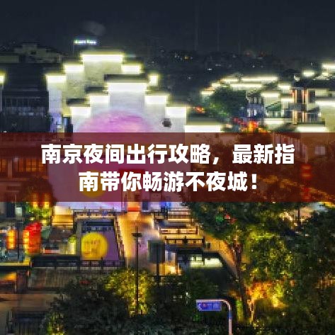 南京夜間出行攻略，最新指南帶你暢游不夜城！